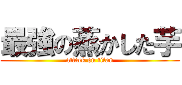最強の蒸かした芋 (attack on titan)