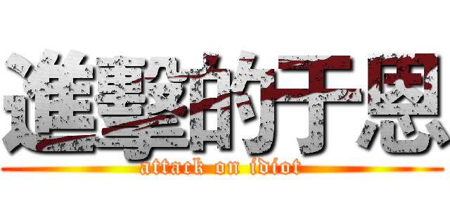 進擊的于恩 (attack on idiot)