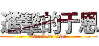 進擊的于恩 (attack on idiot)