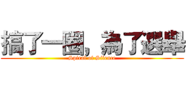 搞了一圈，為了選舉 (Spiral of Silence)