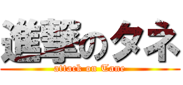 進撃のタネ (attack on Tane)