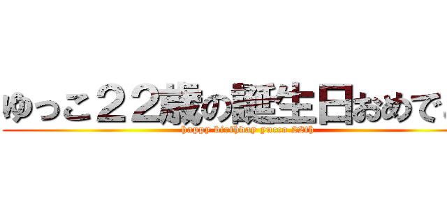 ゆっこ２２歳の誕生日おめでとう (happy birthday yucco 22th)