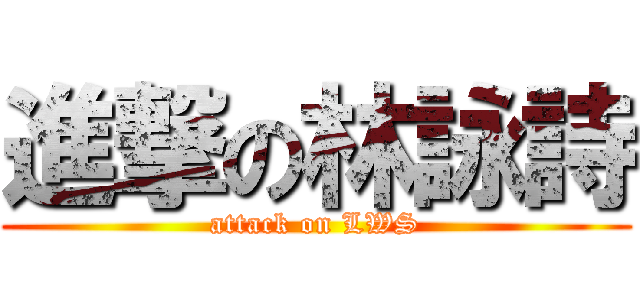 進撃の林詠詩 (attack on LWS)