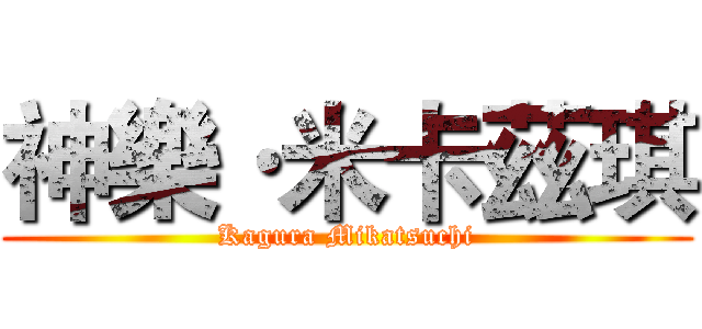 神樂·米卡茲琪 (Kagura Mikatsuchi)