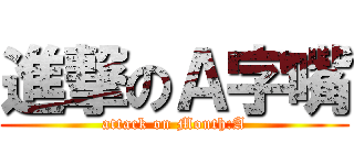 進撃のＡ字嘴 (attack on Mouth:A)