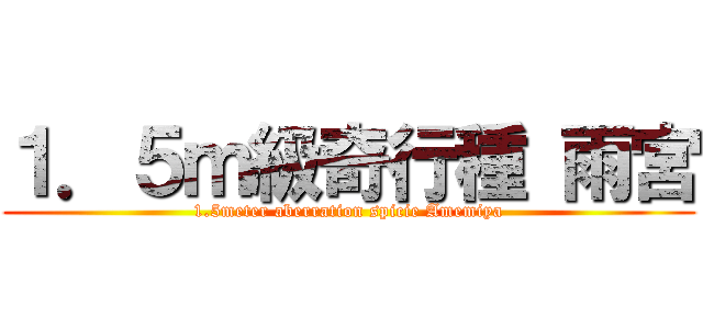１．５ｍ級奇行種 雨宮 (1.5meter aberration spicie Amemiya)