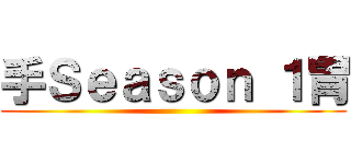 手Ｓｅａｓｏｎ １胃 ()