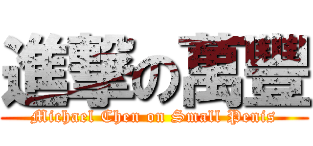 進撃の萬豐 (Michael Chen on Small Penis)