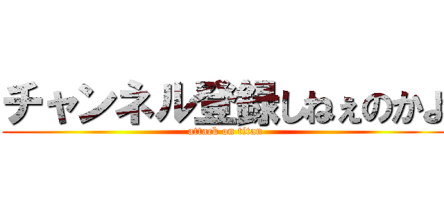 チャンネル登録しねぇのかよ (attack on titan)