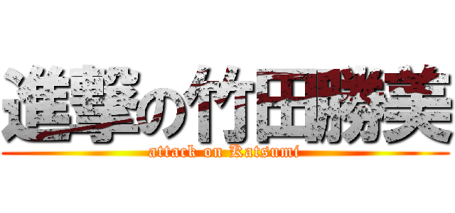 進撃の竹田勝美 (attack on Katsumi)