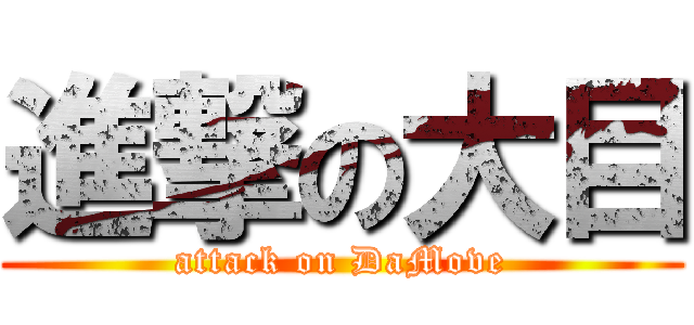 進撃の大目 (attack on DaMove)