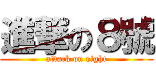 進撃の８號 (attack on eight)