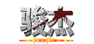 骏杰 (jun jie )