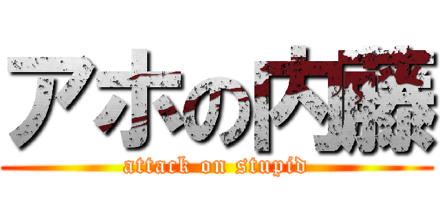 アホの内藤 (attack on stupid)