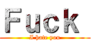 Ｆｕｃｋ  (I hate you)