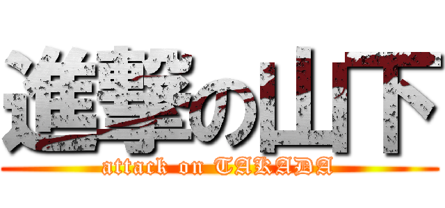 進撃の山下 (attack on TAKADA)