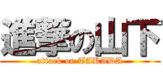 進撃の山下 (attack on TAKADA)