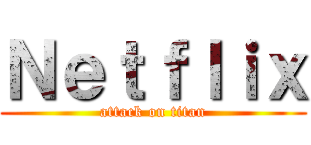 Ｎｅｔｆｌｉｘ (attack on titan)