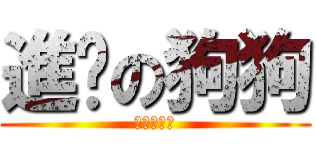 進擊の狗狗 (進擊の狗狗)