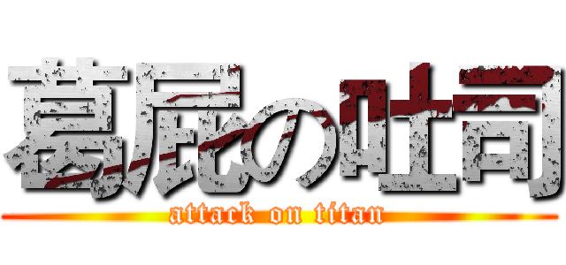 葛屁の吐司 (attack on titan)