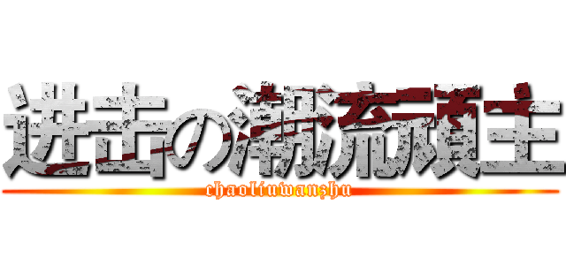 进击の潮流頑主 (chaoliuwanzhu)