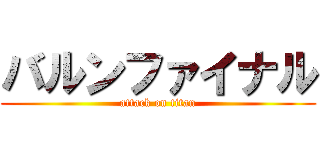 バルンファイナル (attack on titan)