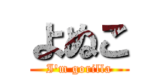 よぬこ (I'm gorilla)