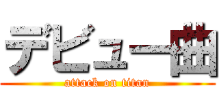 デビュー曲 (attack on titan)