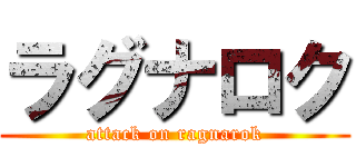 ラグナロク (attack on ragnarok)
