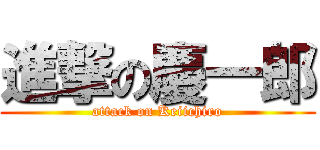進撃の慶一郎 (attack on Keiichiro)