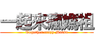 一起來瘋媽祖 (Together crazy Matsu)