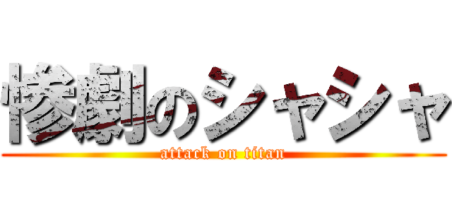 惨劇のシャシャ (attack on titan)