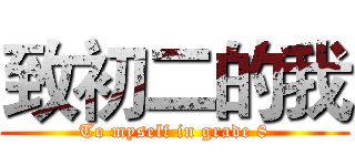 致初二的我 (To myself in grade 8)