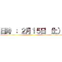 日時 ： ２月１５日 （土） ()