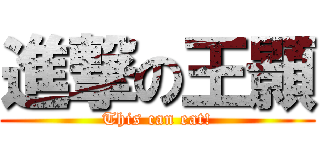 進撃の王顥 (This can eat!)