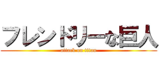 フレンドリーな巨人 (attack on titan)