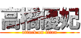 高橋優妃 (attack on titan)