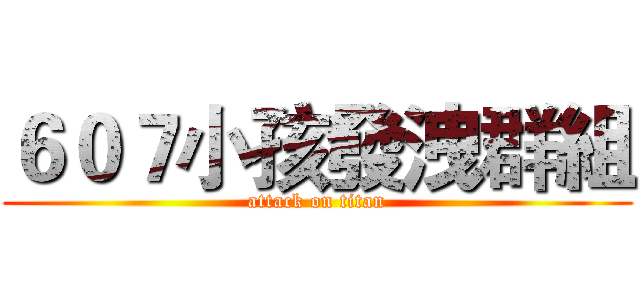 ６０７小孩發洩群組 (attack on titan)