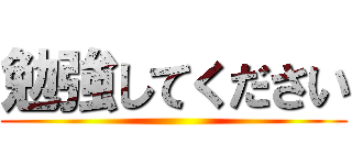 勉強してください ()