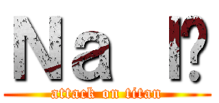 Ｎａ ｌé (attack on titan)