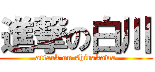 進撃の白川 (attack on shirakawa)