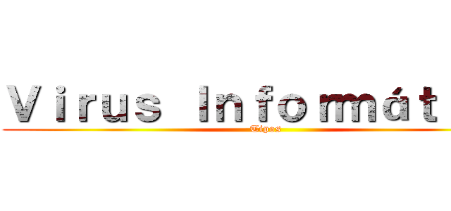 Ｖｉｒｕｓ Ｉｎｆｏｒｍáｔｉｃｏ (Tipos)