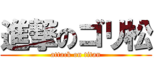 進撃のゴリ松 (attack on titan)