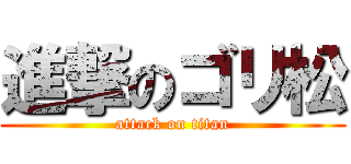 進撃のゴリ松 (attack on titan)