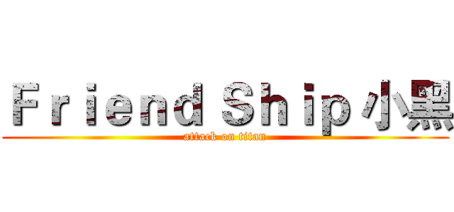 Ｆｒｉｅｎｄ Ｓｈｉｐ 小黑 (attack on titan)