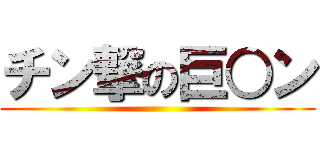 チン撃の巨○ン ()