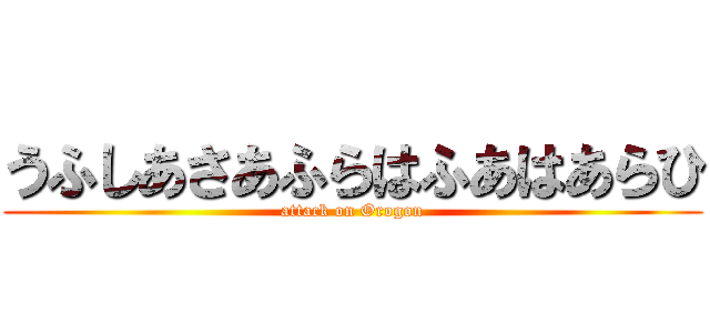 うふしあさあふらはふあはあらひ (attack on Orogon)