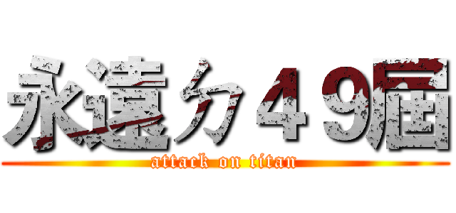 永遠ㄉ４９屆 (attack on titan)