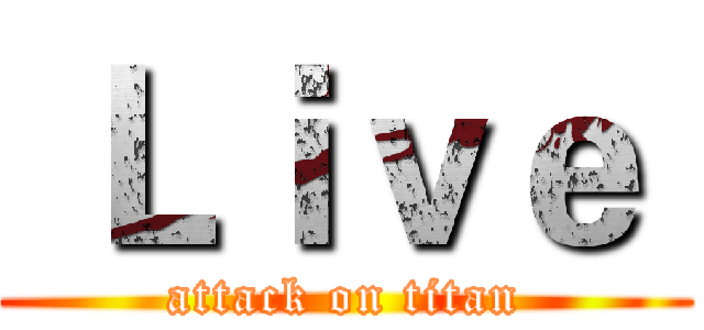  Ｌｉｖｅ  (attack on titan)