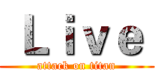  Ｌｉｖｅ  (attack on titan)